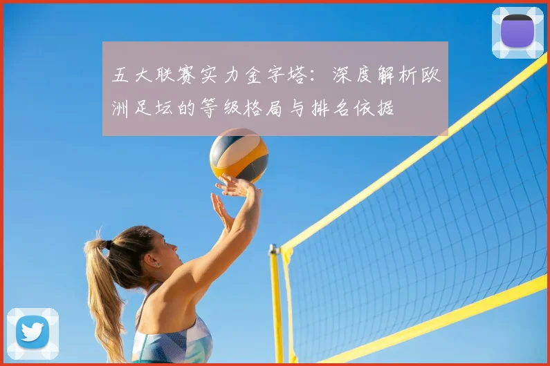 五大联赛实力金字塔:深度解析欧洲足坛的等级格局与排名依据