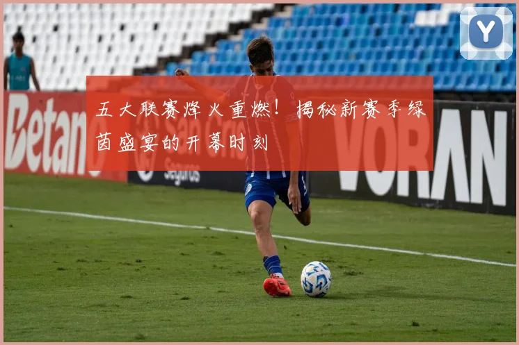 五大联赛烽火重燃！揭秘新赛季绿茵盛宴的开幕时刻
