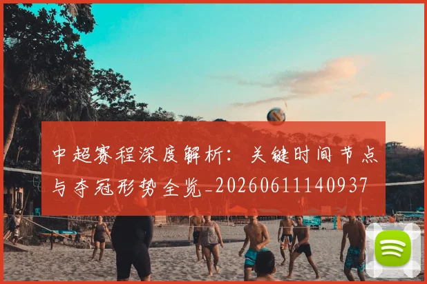 中超赛程深度解析：关键时间节点与夺冠形势全览_20260611140937