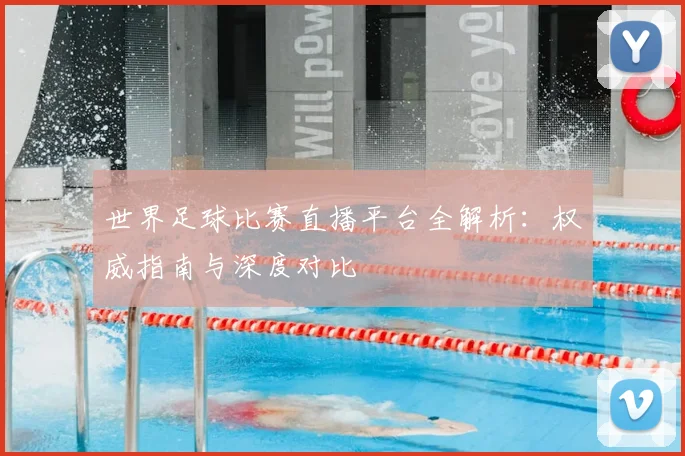 世界足球比赛直播平台全解析：权威指南与深度对比