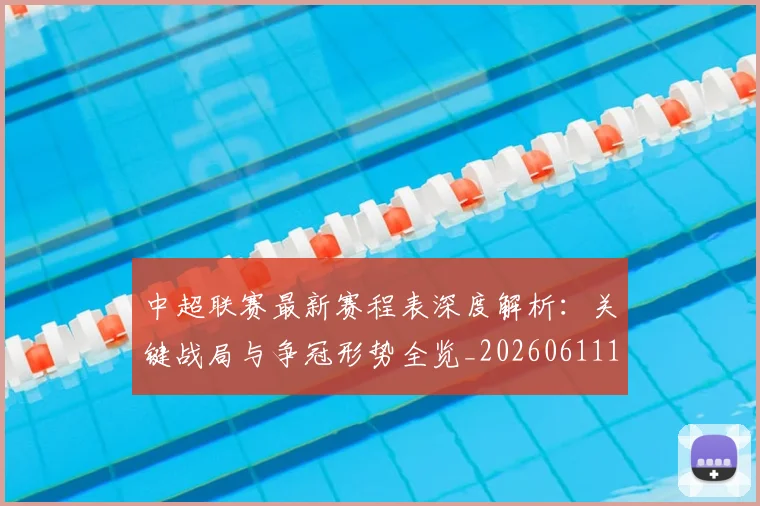 中超联赛最新赛程表深度解析：关键战局与争冠形势全览_20260611141634