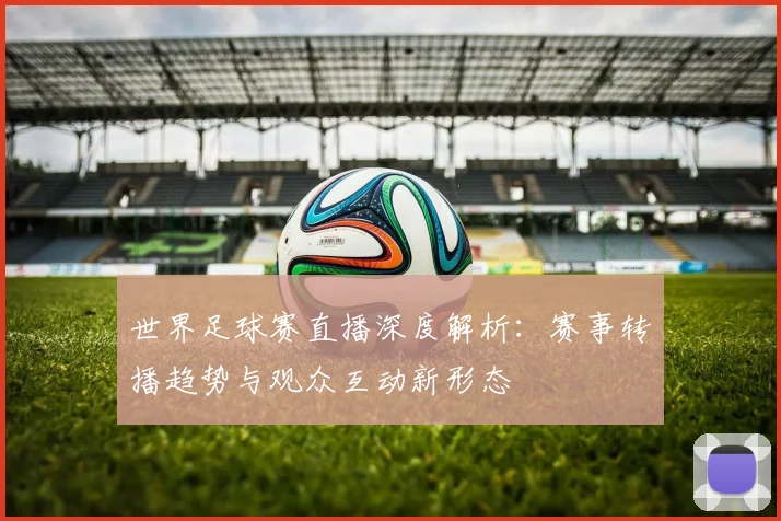 世界足球赛直播深度解析：赛事转播趋势与观众互动新形态