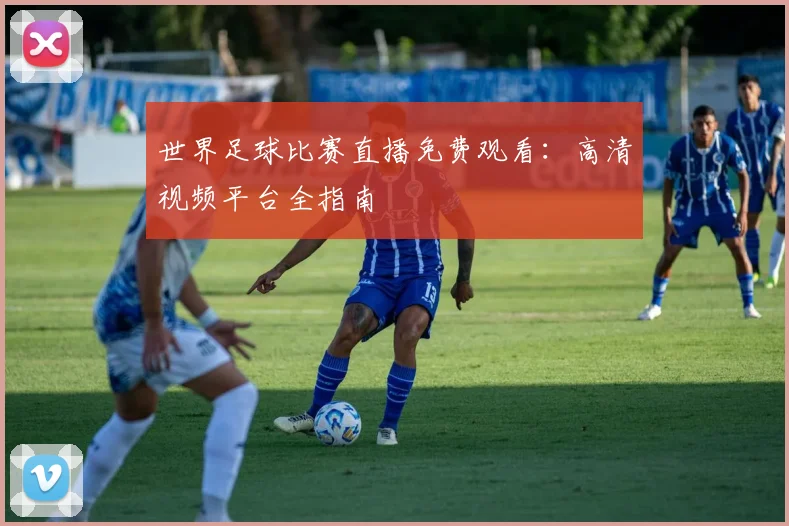 世界足球比赛直播免费观看:高清视频平台全指南