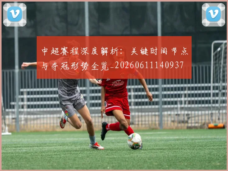 中超赛程深度解析:关键时间节点与夺冠形势全览_20260611140937