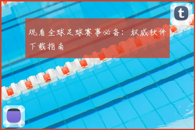 观看全球足球赛事必备：权威软件下载指南