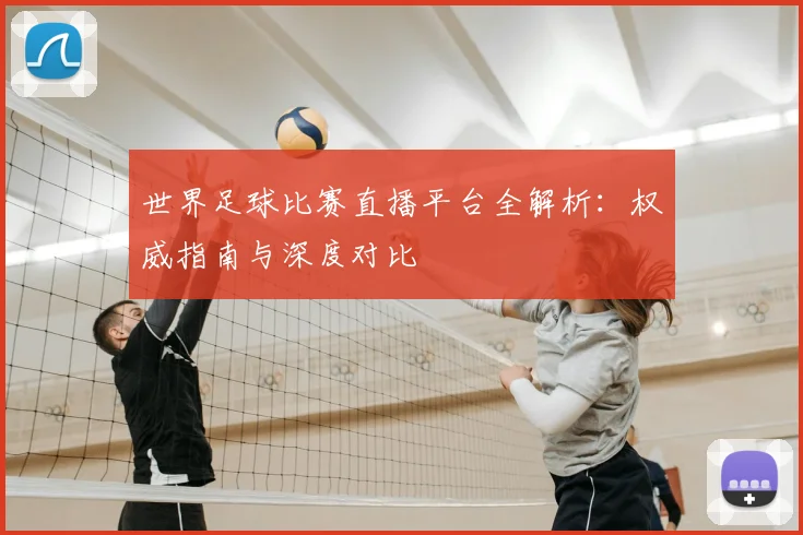 世界足球比赛直播平台全解析:权威指南与深度对比