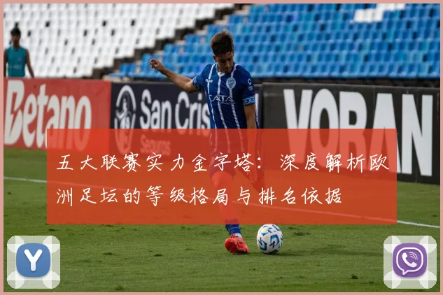 五大联赛实力金字塔：深度解析欧洲足坛的等级格局与排名依据