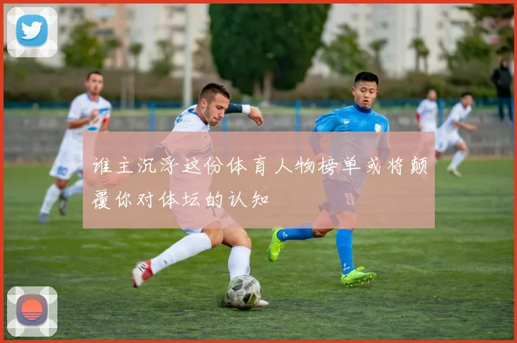 谁主沉浮这份体育人物榜单或将颠覆你对体坛的认知