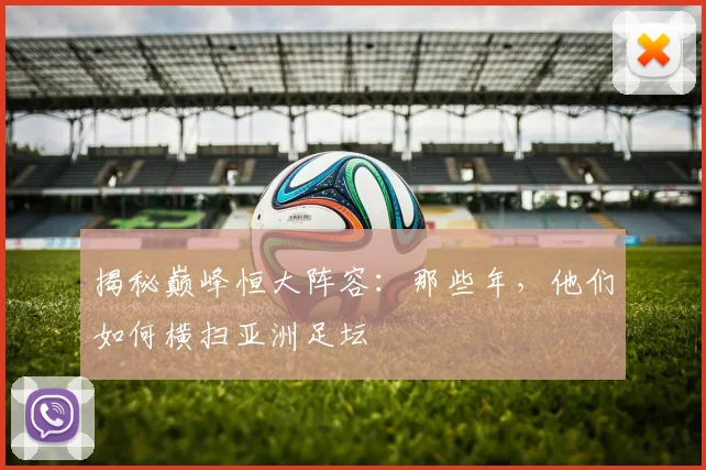揭秘巅峰恒大阵容:那些年,他们如何横扫亚洲足坛