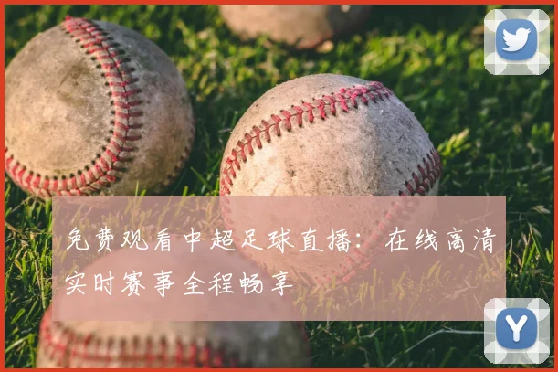 免费观看中超足球直播：在线高清实时赛事全程畅享