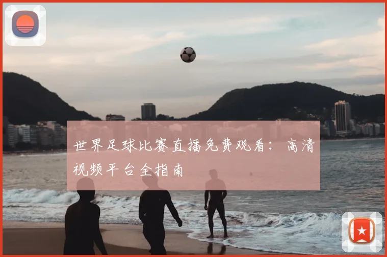 世界足球比赛直播免费观看：高清视频平台全指南